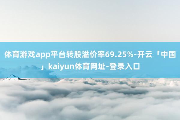 体育游戏app平台转股溢价率69.25%-开云「中国」kaiyun体育网址-登录入口