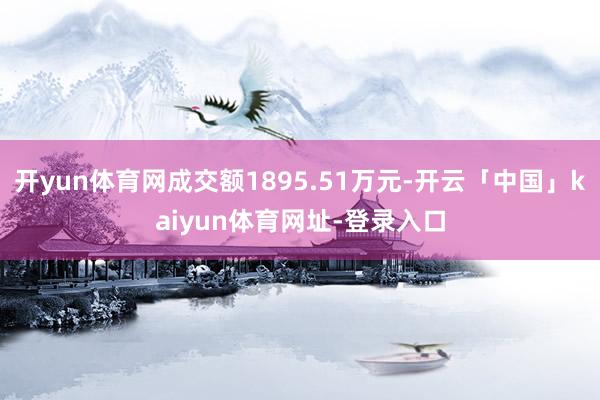 开yun体育网成交额1895.51万元-开云「中国」kaiyun体育网址-登录入口